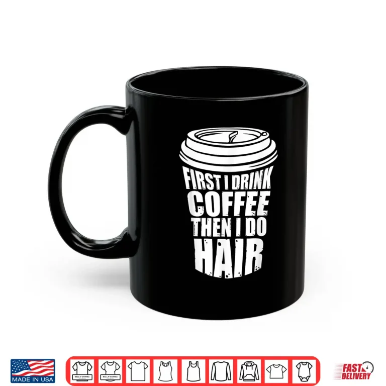 Mug First I Drink Coffee Then I Do Hair Funny Hairstylist Shirt
