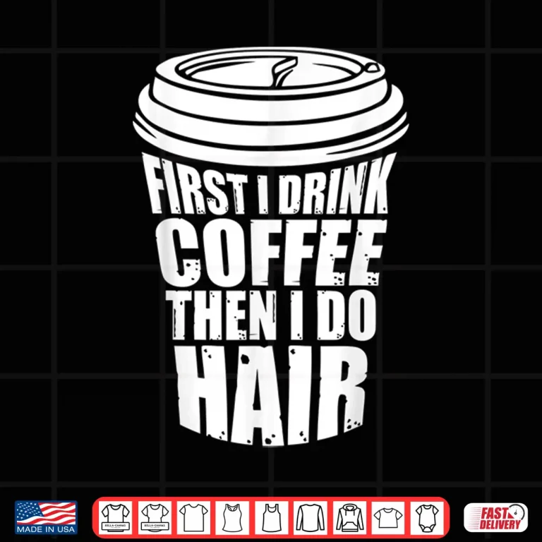 Design First I Drink Coffee Then I Do Hair Funny Hairstylist Shirt