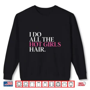 I Do All The Hot Girls Hair Hairdresser Hairstylist Shirt 2 Sweatshirt I Do All The Hot Girls Hair Hairdresser Hairstylist Shirt