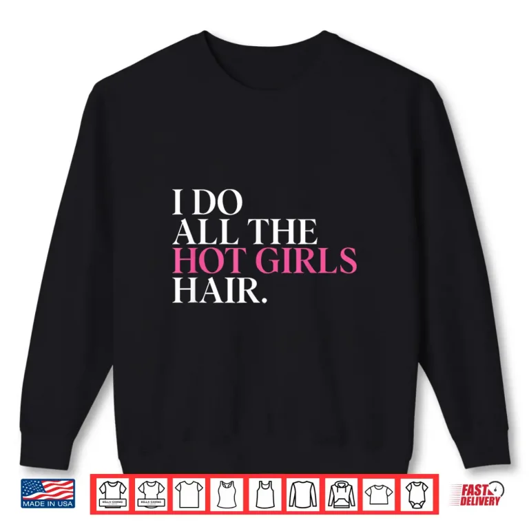 Sweatshirt I Do All The Hot Girls Hair Hairdresser Hairstylist Shirt
