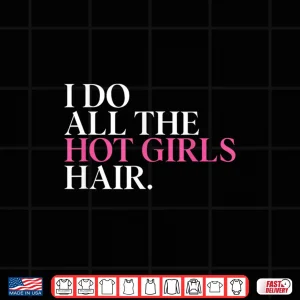 I Do All The Hot Girls Hair Hairdresser Hairstylist Shirt 4 Design I Do All The Hot Girls Hair Hairdresser Hairstylist Shirt