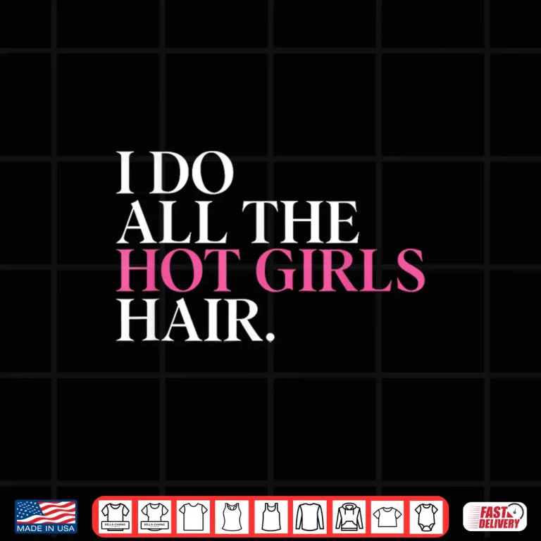 Design I Do All The Hot Girls Hair Hairdresser Hairstylist Shirt