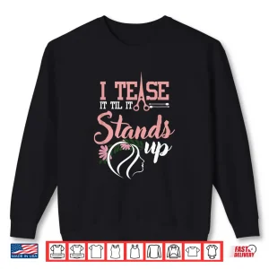 I Tease It Till It Stands Funny Hairstylist Women Shirt 2 Sweatshirt I Tease It Till It Stands Funny Hairstylist Women Shirt