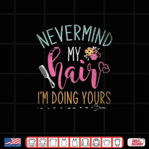 Design Nevermind My Hair Im Doing Yours Hairstylist Shirt