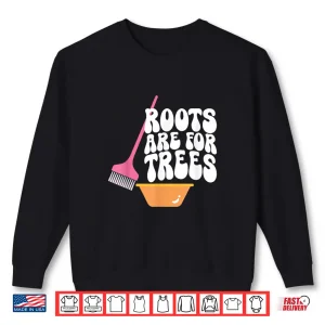 Sweatshirt Roots Are For Trees Hair Colorist Hairstylist Shirt