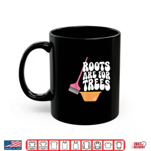 Mug Roots Are For Trees Hair Colorist Hairstylist Shirt