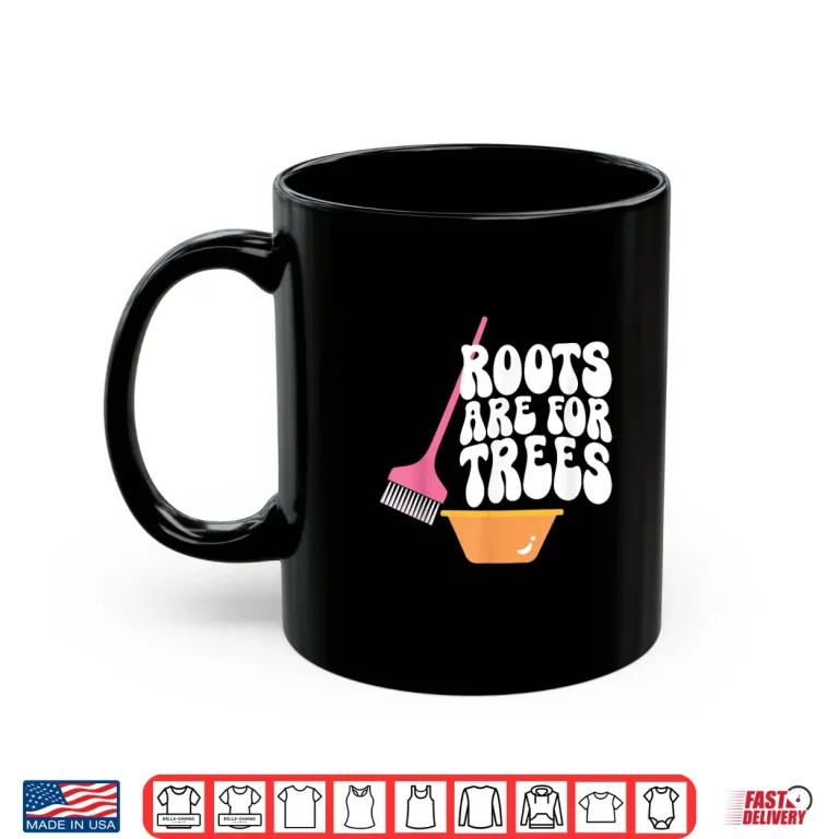 Mug Roots Are For Trees Hair Colorist Hairstylist Shirt