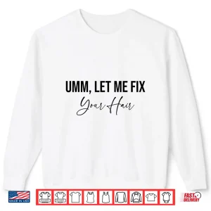 Hairdresser Umm Let Me Fix Your Hair Hairstylist Shirt 2 Sweatshirt Hairdresser Umm Let Me Fix Your Hair Hairstylist Shirt