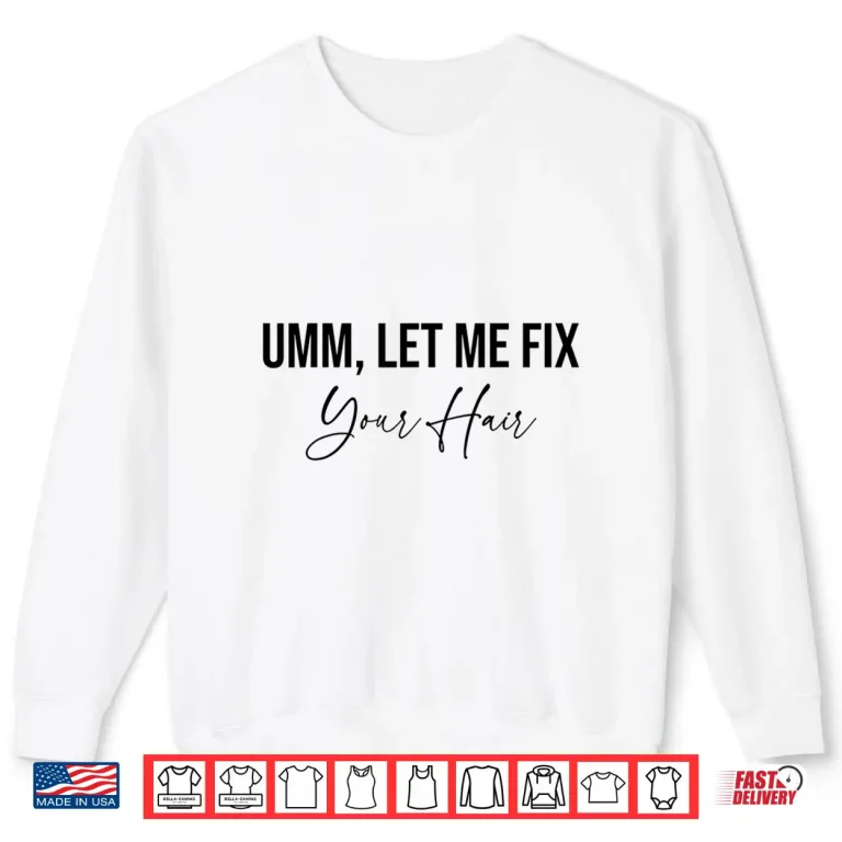 Sweatshirt Hairdresser Umm Let Me Fix Your Hair Hairstylist Shirt