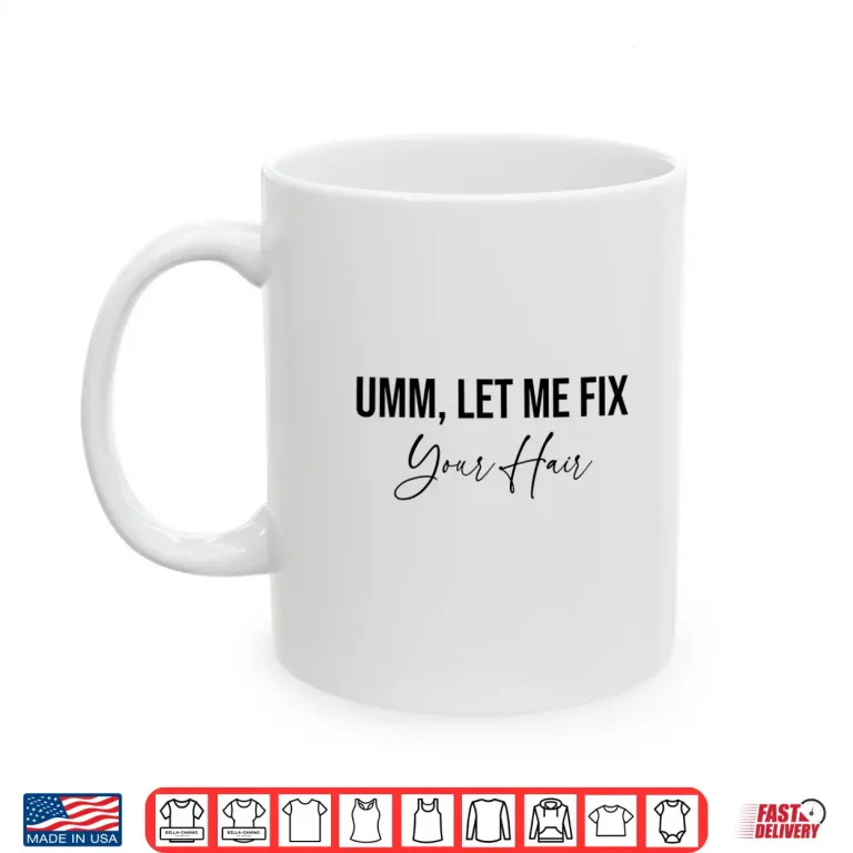 Mug Hairdresser Umm Let Me Fix Your Hair Hairstylist Shirt
