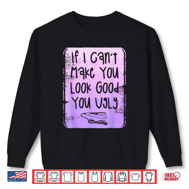 Sweatshirt If I CanT Make You Look Good You Ugly Barber Shirt