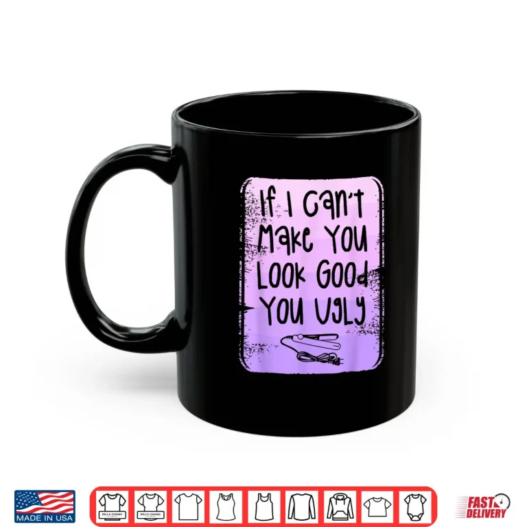 Mug If I CanT Make You Look Good You Ugly Barber Shirt