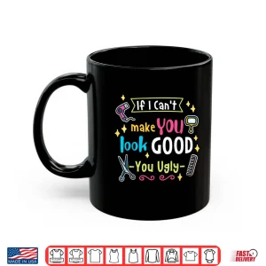 Mug If I CanT Make You Look Good You Ugly Hairstylist Shirt