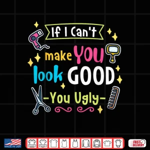 Design If I CanT Make You Look Good You Ugly Hairstylist Shirt