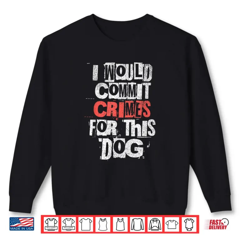 Sweatshirt I Would Commit Crimes For This Dog Lover Sarcastic Shirt