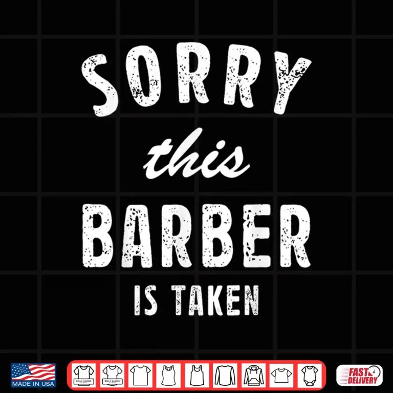Design Sorry This Barber Is Taken Best Love Gift For Him Or Her Shirt