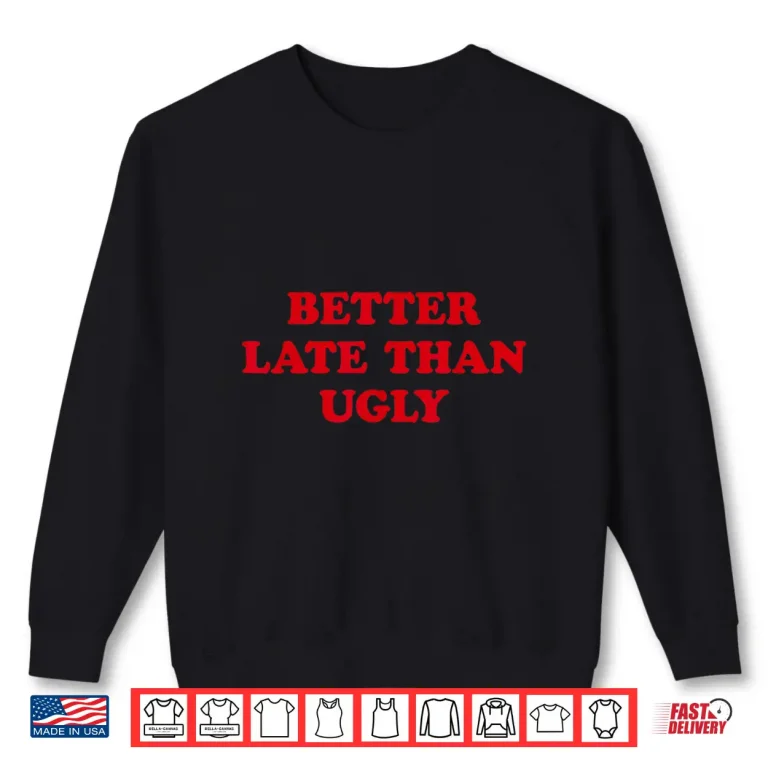 Sweatshirt Better Late Than Ugly Sarcastic Cosmetic Humor Shirt