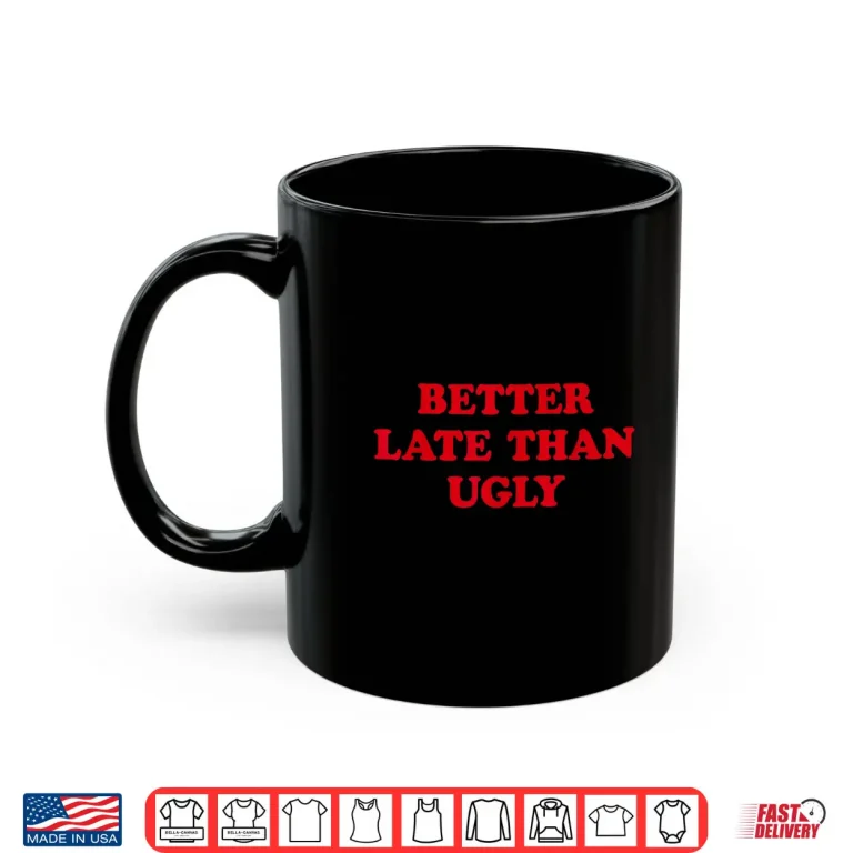 Mug Better Late Than Ugly Sarcastic Cosmetic Humor Shirt