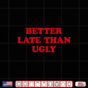 Better Late Than Ugly Sarcastic Cosmetic Humor Shirt 4 Design Better Late Than Ugly Sarcastic Cosmetic Humor Shirt