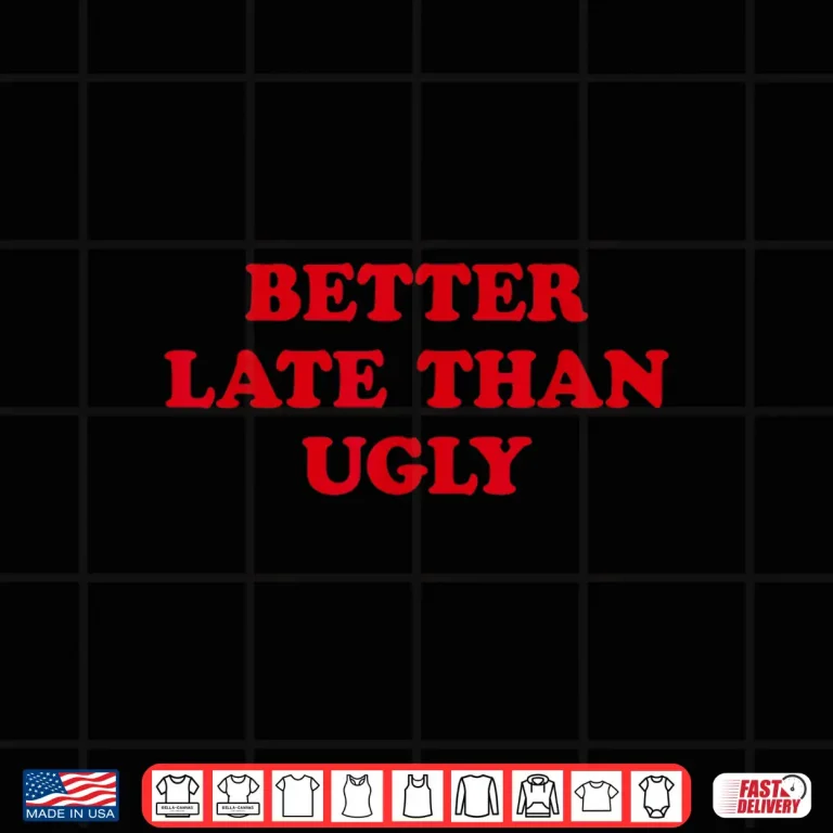 Design Better Late Than Ugly Sarcastic Cosmetic Humor Shirt