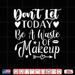 Design Dont Let Today Be A Waste Of Makeup Statement Shirt