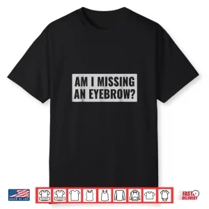 Am I Missing An Eyebrow Cosmetic Humor Professional Shirt