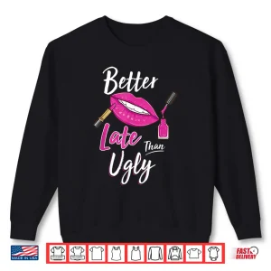 Sweatshirt Better Late Than Ugly Makeup Artist Professional Shirt