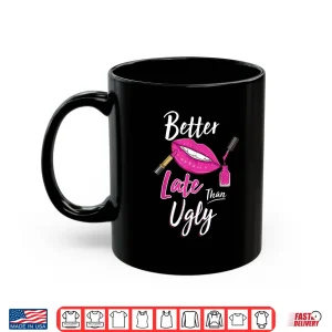 Mug Better Late Than Ugly Makeup Artist Professional Shirt