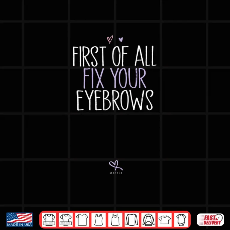 Design First Of All Fix Your Eyebrows Professional Statement Shirt