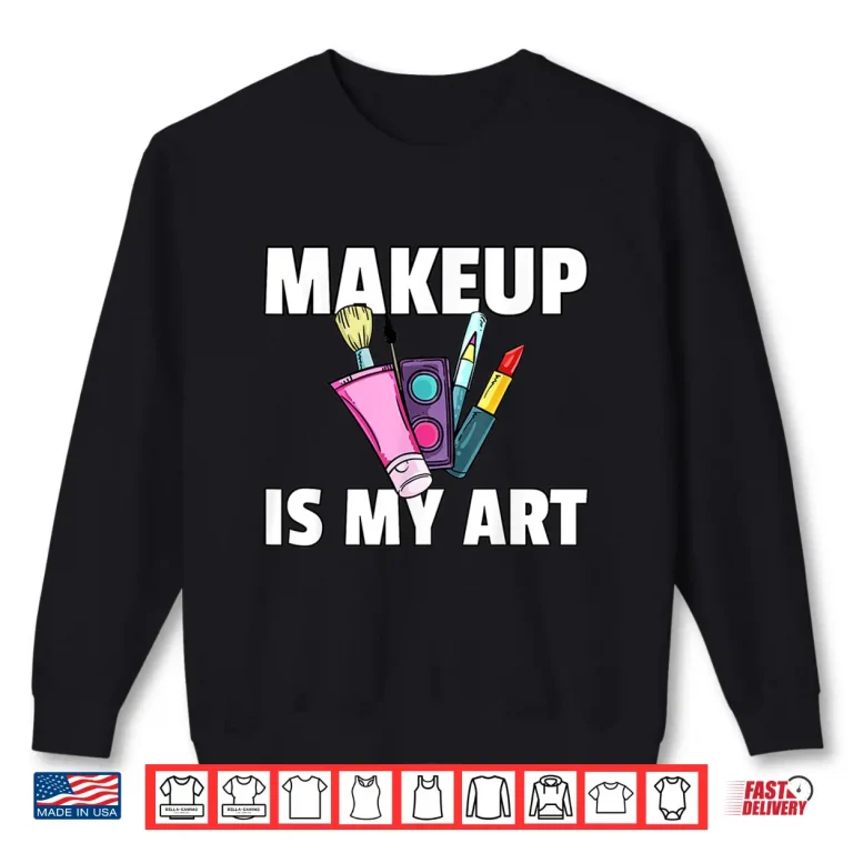 Sweatshirt Makeup Is My Art Professional Cosmetologist Gift Shirt