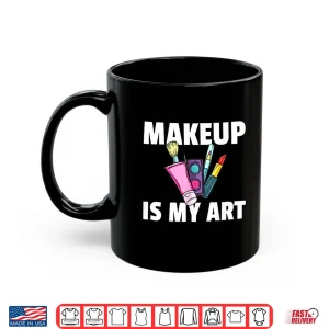 Mug Makeup Is My Art Professional Cosmetologist Gift Shirt