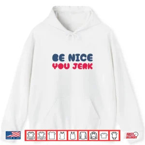 Hoodie Be Nice You Jerk Sarcastic Kindness Quote Shirt
