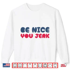 Sweatshirt Be Nice You Jerk Sarcastic Kindness Quote Shirt