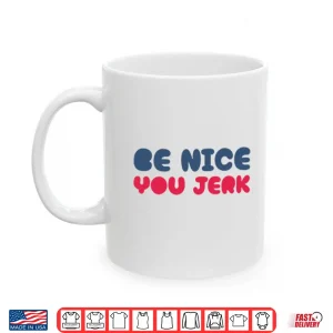 Mug Be Nice You Jerk Sarcastic Kindness Quote Shirt