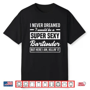 I Never Dreamed I Super Sexy Bartender Funny Gift Shirt