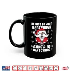Mug Be Nice To Your Bartender Santa Is Watching Christmas Shirt