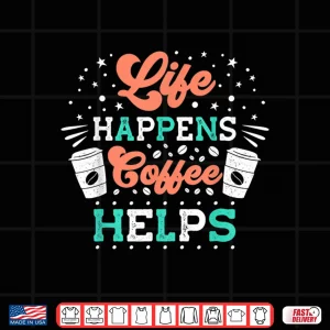 Life Happens Coffee Helps Shirt