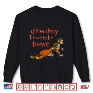 Sweatshirt Ultimately I Have To Be Brave Viral Monkey Character Shirt
