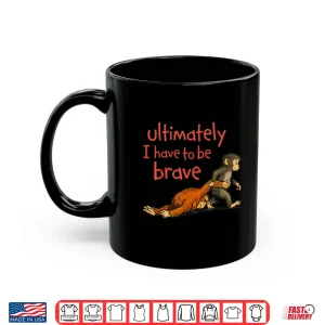 Mug Ultimately I Have To Be Brave Viral Monkey Character Shirt