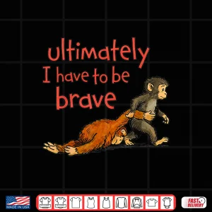 Design Ultimately I Have To Be Brave Viral Monkey Character Shirt