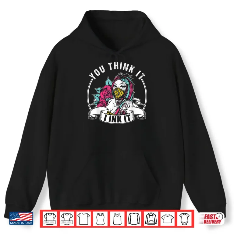 Hoodie You Think It I Ink It Professional Job Art Shirt