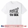 Addicted To Ink Tattoo Lover Professional Artist Gift Shirt