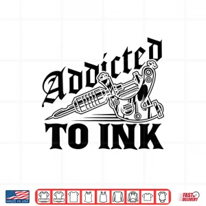 Design Addicted To Ink Tattoo Lover Professional Artist Gift Shirt