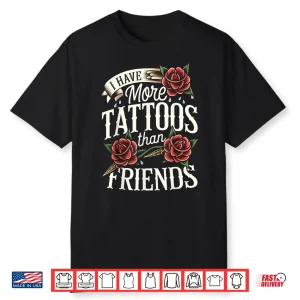 I Have More Tattoos Than Friends Sarcastic Statement Shirt