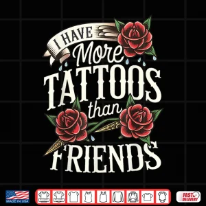 Design I Have More Tattoos Than Friends Sarcastic Statement Shirt