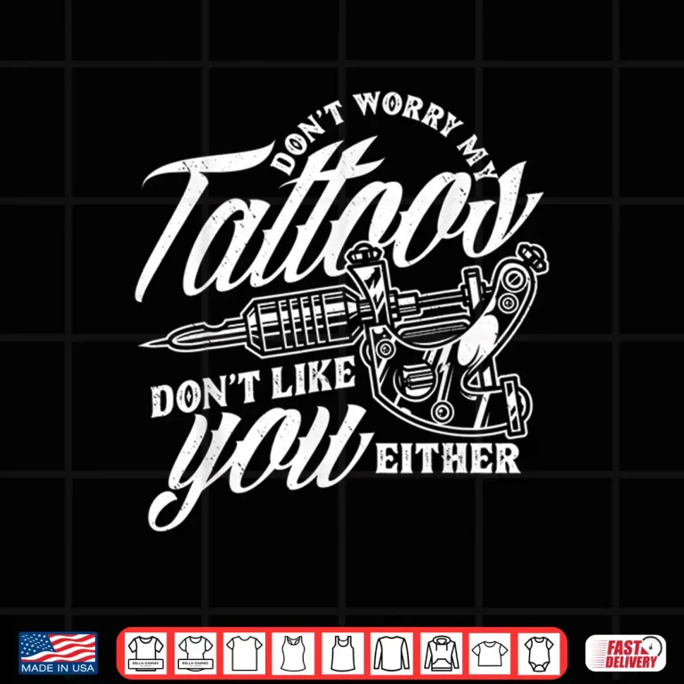 Design My Tattoos Dont Like You Either Sarcastic Saying Shirt