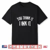 Tattooist You Think It I Ink It Professional Gift Shirt
