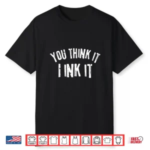 Tattooist You Think It I Ink It Professional Gift Shirt