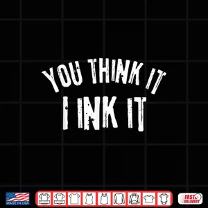 Design Tattooist You Think It I Ink It Professional Gift Shirt