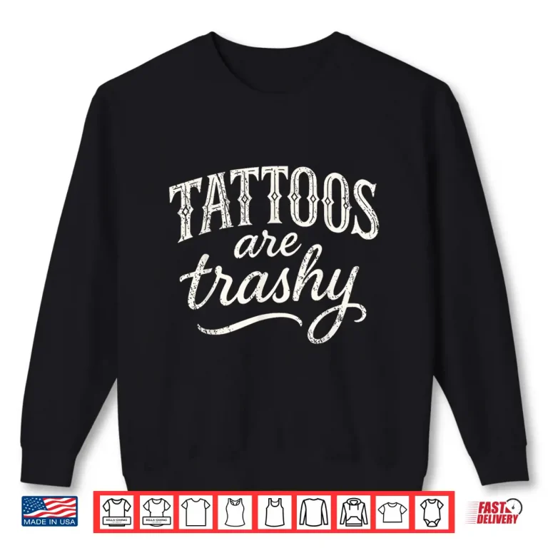Sweatshirt Tattoos Are Trashy Sarcastic Funny Professional Design Shirt